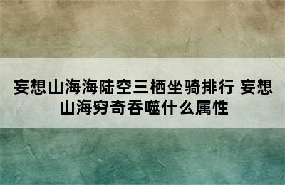 妄想山海海陆空三栖坐骑排行 妄想山海穷奇吞噬什么属性